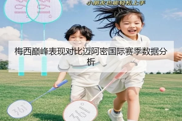 梅西巅峰表现对比迈阿密国际赛季数据分析