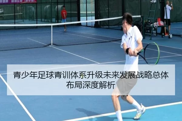 青少年足球青训体系升级未来发展战略总体布局深度解析