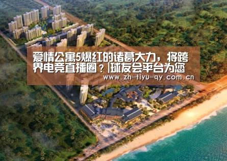 爱情公寓5爆红的诸葛大力，将跨界电竞直播圈？|球友会平台为您提供全网最全的体育赛